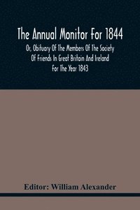 bokomslag The Annual Monitor For 1844 Or, Obituary Of The Members Of The Society Of Friends In Great Britain And Ireland For The Year 1843