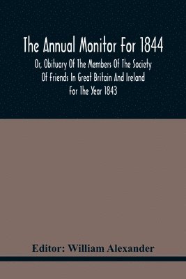 The Annual Monitor For 1844 Or, Obituary Of The Members Of The Society Of Friends In Great Britain And Ireland For The Year 1843 1