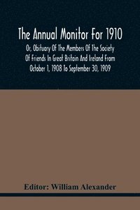 bokomslag Annual Monitor For 1910 Or, Obituary Of The Members Of The Society Of Friends In Great Britain And Ireland From October 1, 1908 To September 30, 1909