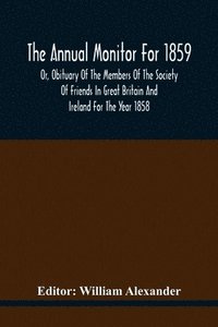 bokomslag Annual Monitor For 1859 Or, Obituary Of The Members Of The Society Of Friends In Great Britain And Ireland For The Year 1858