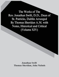 bokomslag The Works Of The Rev. Jonathan Swift, D.D., Dean Of St. Patricks, Dublin Arranged By Thomas Sheridan A.M. With Notes, Historical And Critical (Volume Xiv)