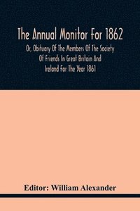 bokomslag Annual Monitor For 1862 Or, Obituary Of The Members Of The Society Of Friends In Great Britain And Ireland For The Year 1861
