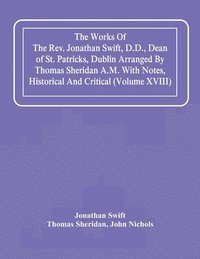 bokomslag The Works Of The Rev. Jonathan Swift, D.D., Dean Of St. Patricks, Dublin Arranged By Thomas Sheridan A.M. With Notes, Historical And Critical (Volume Xviii)