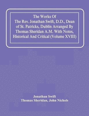 bokomslag The Works Of The Rev. Jonathan Swift, D.D., Dean Of St. Patricks, Dublin Arranged By Thomas Sheridan A.M. With Notes, Historical And Critical (Volume Xviii)