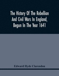 bokomslag The History Of The Rebellion And Civil Wars In England, Begun In The Year 1641