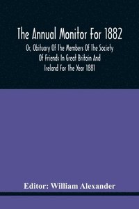 bokomslag Annual Monitor For 1882 Or, Obituary Of The Members Of The Society Of Friends In Great Britain And Ireland For The Year 1881