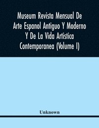 bokomslag Museum Revista Mensual De Arte Espanol Antiguo Y Moderno Y De La Vida Artistica Contemporanea (Volume I)