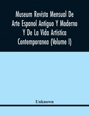Museum Revista Mensual De Arte Espanol Antiguo Y Moderno Y De La Vida Artistica Contemporanea (Volume I) 1