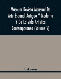 bokomslag Museum Revista Mensual De Arte Espanol Antiguo Y Moderno Y De La Vida Artistica Contemporanea (Volume V)