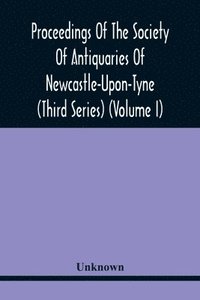 bokomslag Proceedings Of The Society Of Antiquaries Of Newcastle-Upon-Tyne (Third Series) (Volume I)