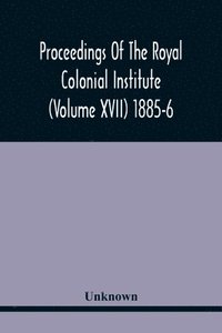 bokomslag Proceedings Of The Royal Colonial Institute (Volume Xvii) 1885-6