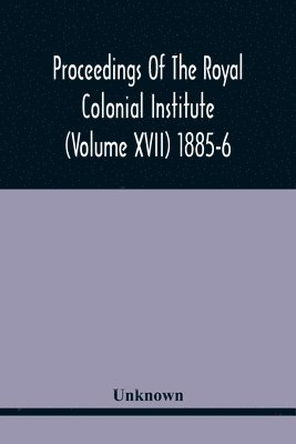 bokomslag Proceedings Of The Royal Colonial Institute (Volume Xvii) 1885-6