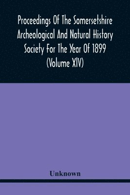 bokomslag Proceedings Of The Somersetshire Archeological And Natural History Society For The Year Of 1899 (Volume Xlv)