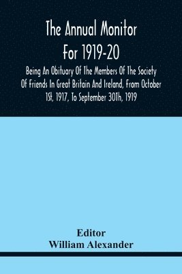 The Annual Monitor For 1919-20 Being An Obituary Of The Members Of The Society Of Friends In Great Britain And Ireland, From Octorber 1St, 1917, To September 30Th, 1919 1