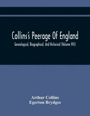 Collins'S Peerage Of England; Genealogical, Biographical, And Historical (Volume Viii) 1
