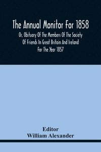 bokomslag Annual Monitor For 1858 Or, Obituary Of The Members Of The Society Of Friends In Great Britain And Ireland For The Year 1857