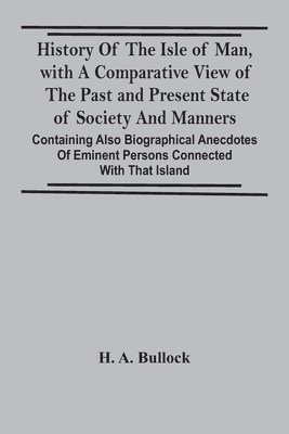 bokomslag History Of The Isle Of Man, With A Comparative View Of The Past And Present State Of Society And Manners, Containing Also Biographical Anecdotes Of Eminent Persons Connected With That Island