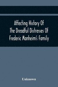 bokomslag Affecting History Of The Dreadful Distresses Of Frederic Manheim'S Family