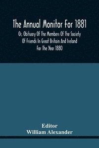 bokomslag Annual Monitor For 1881 Or, Obituary Of The Members Of The Society Of Friends In Great Britain And Ireland For The Year 1880