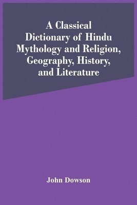 bokomslag A Classical Dictionary Of Hindu Mythology And Religion, Geography, History, And Literature