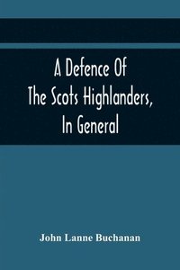 bokomslag A Defence Of The Scots Highlanders, In General; And Some Learned Characters, In Particular