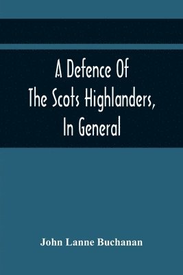John Lanne Buchanan - Defence Of The Scots Highlanders, In General; And Some Learned Characters, In Particular, Häftad