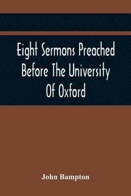 John Bampton - Eight Sermons Preached Before The University Of Oxford, In The Year Mdccxcii, At The Lecture Founded, Häftad
