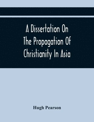 bokomslag A Dissertation On The Propagation Of Christianity In Asia