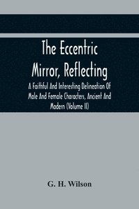 bokomslag The Eccentric Mirror, Reflecting A Faithful And Interesting Delineation Of Male And Female Characters, Ancient And Modern (Volume Ii)