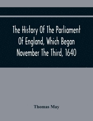 History Of The Parliament Of England, Which Began November The Third, 1640