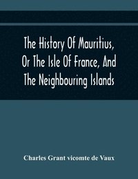 bokomslag History Of Mauritius, Or The Isle Of France, And The Neighbouring Islands; From Their First Discovery To The Present Time