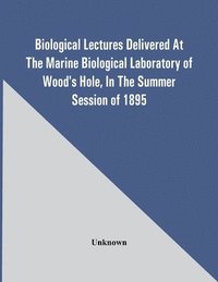 bokomslag Biological Lectures Delivered At The Marine Biological Laboratory Of Wood'S Hole, In The Summer Session Of 1895