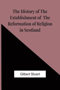bokomslag The History Of The Establishment Of The Reformation Of Religion In Scotland