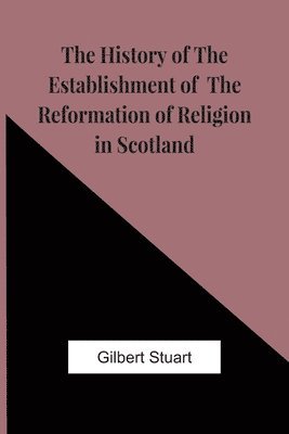 Gilbert Stuart - History Of The Establishment Of The Reformation Of Religion In Scotland, Häftad