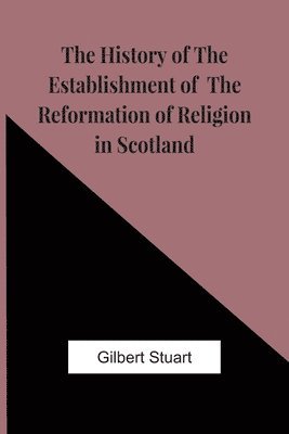 The History Of The Establishment Of The Reformation Of Religion In Scotland 1