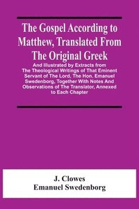 bokomslag The Gospel According To Matthew, Translated From The Original Greek, And Illustrated By Extracts From The Theological Writings Of That Eminent Servant Of The Lord, The Hon. Emanuel Swedenborg,
