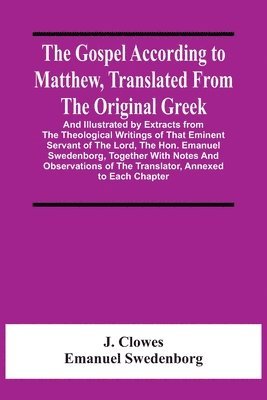 bokomslag The Gospel According To Matthew, Translated From The Original Greek, And Illustrated By Extracts From The Theological Writings Of That Eminent Servant Of The Lord, The Hon. Emanuel Swedenborg,