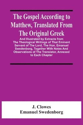 J Clowes, Emanuel Swedenborg, J. Clowes - Gospel According To Matthew, Translated From The Original Greek, And Illustrated By Extracts From The Theological Writings Of That Eminent Servant Of The Lord, The Hon. Emanuel Swedenborg, Together With Notes And Observations Of The Translator, Annexed To, Häftad