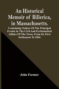 bokomslag An Historical Memoir Of Billerica, In Massachusetts. Containing Notices Of The Principal Events In The Civil And Ecclesiastical Affairs Of The Town, From Its First Settlement To 1816