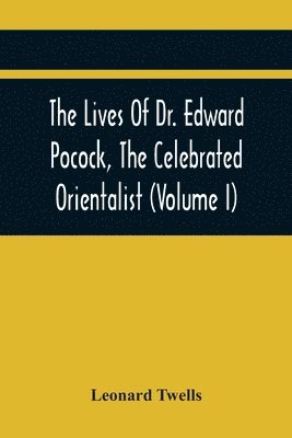 The Lives Of Dr. Edward Pocock, The Celebrated Orientalist (Volume I) 1