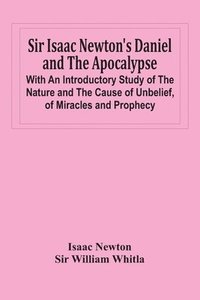 bokomslag Sir Isaac Newton'S Daniel And The Apocalypse; With An Introductory Study Of The Nature And The Cause Of Unbelief, Of Miracles And Prophecy