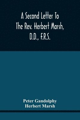 Peter Gandolphy, Herbert Marsh - Second Letter To The Rev. Herbert Marsh, D.D., F.R.S., Margaret Professor Of History In The University Of Cambridge, Confirming The Opinion That The Vital Principle Of The Reformation Has Been Lately Conceded By Him To The Church Of Rome, Häftad