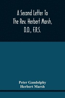A Second Letter To The Rev. Herbert Marsh, D.D., F.R.S., Margaret Professor Of History In The University Of Cambridge, Confirming The Opinion That The Vital Principle Of The Reformation Has Been 1