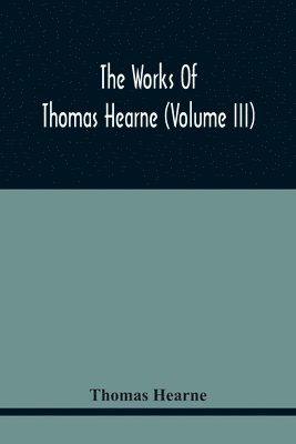 Thomas Hearne - Works Of Thomas Hearne (Volume Iii) Peter Langtoff'S Chronicle (As Illustrated And Improv'D By Robert Of Brunne) From The Death Of Cardwalader To The End Of K. Edward The First'S Reign (Volume I), Häftad