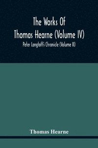 bokomslag The Works Of Thomas Hearne (Volume Iv) Peter Langtoff'S Chronicle (Volume Ii)