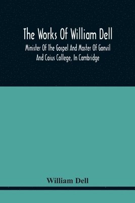 bokomslag The Works Of William Dell, Minister Of The Gospel And Master Of Gonvil And Caius College, In Cambridge