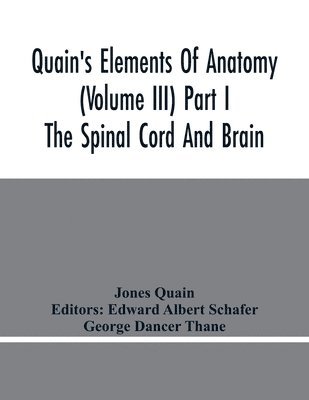 Quain'S Elements Of Anatomy (Volume Iii) Part I The Spinal Cord And Brain 1