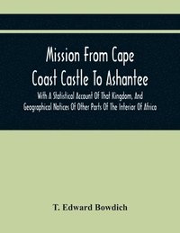 bokomslag Mission From Cape Coast Castle To Ashantee, With A Statistical Account Of That Kingdom, And Geographical Notices Of Other Parts Of The Interior Of Africa