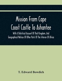 bokomslag Mission From Cape Coast Castle To Ashantee, With A Statistical Account Of That Kingdom, And Geographical Notices Of Other Parts Of The Interior Of Africa