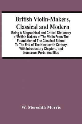 bokomslag British Violin-Makers, Classical And Modern; Being A Biographical And Critical Dictionary Of British Makers Of The Violin From The Foundation Of The Classical School To The End Of The Nineteenth